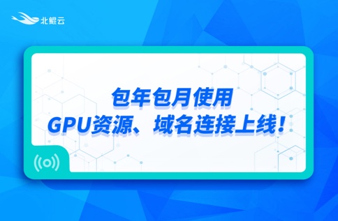 产品动态 | 包年包月使用GPU资源、域名连接上线！